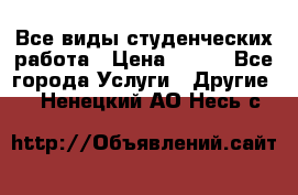 Все виды студенческих работа › Цена ­ 100 - Все города Услуги » Другие   . Ненецкий АО,Несь с.